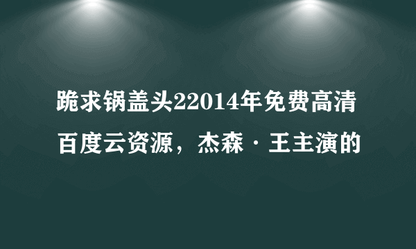 跪求锅盖头22014年免费高清百度云资源，杰森·王主演的