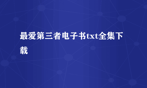 最爱第三者电子书txt全集下载