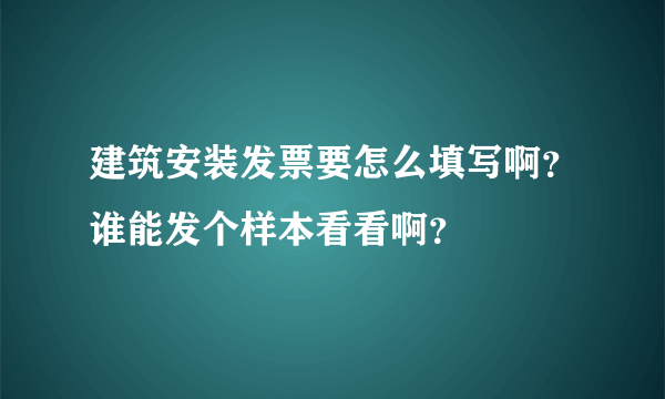 建筑安装发票要怎么填写啊？谁能发个样本看看啊？