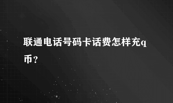 联通电话号码卡话费怎样充q币？