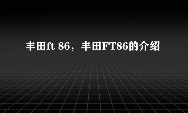 丰田ft 86，丰田FT86的介绍