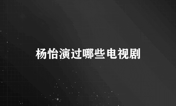 杨怡演过哪些电视剧