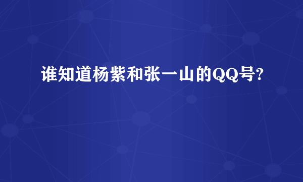 谁知道杨紫和张一山的QQ号?