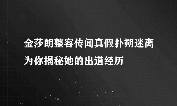 金莎朗整容传闻真假扑朔迷离为你揭秘她的出道经历