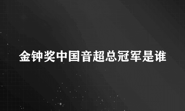 金钟奖中国音超总冠军是谁