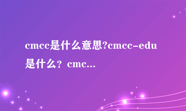 cmcc是什么意思?cmcc-edu是什么？cmcc免费账号在哪里买？