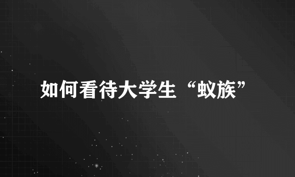 如何看待大学生“蚁族”