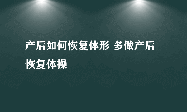 产后如何恢复体形 多做产后恢复体操