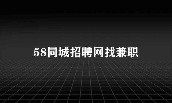 58同城招聘网找兼职