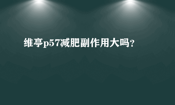 维亭p57减肥副作用大吗？