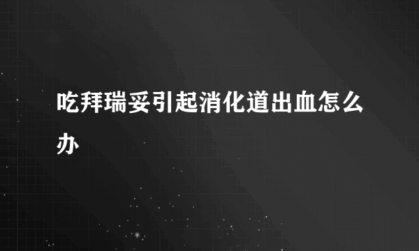 吃拜瑞妥引起消化道出血怎么办