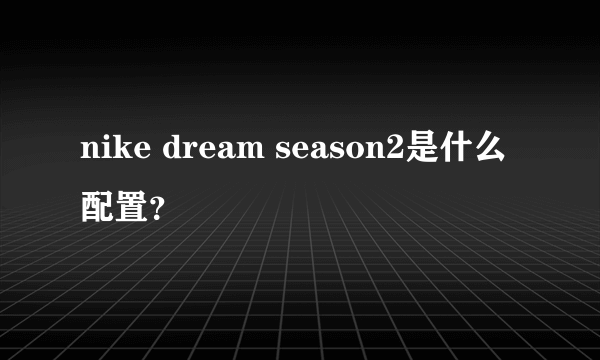 nike dream season2是什么配置？