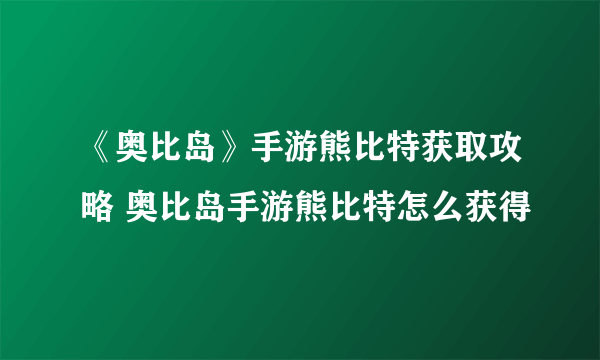 《奥比岛》手游熊比特获取攻略 奥比岛手游熊比特怎么获得