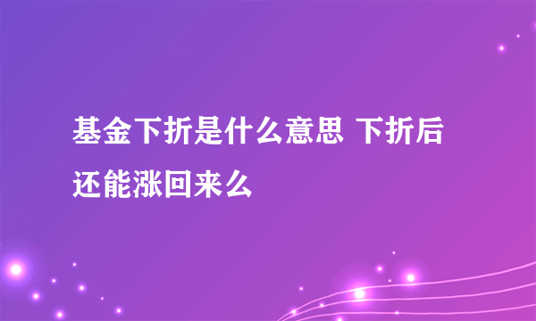 基金下折是什么意思 下折后还能涨回来么