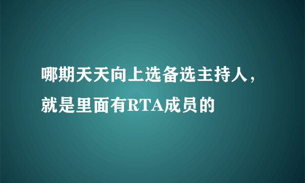 哪期天天向上选备选主持人，就是里面有RTA成员的