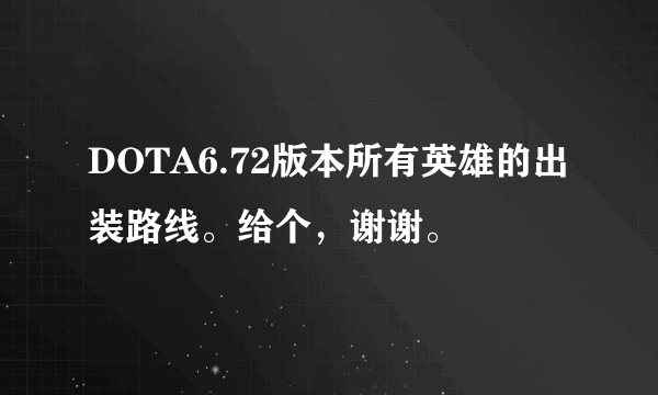 DOTA6.72版本所有英雄的出装路线。给个，谢谢。