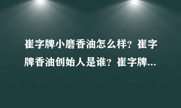 崔字牌小磨香油怎么样？崔字牌香油创始人是谁？崔字牌芝麻酱好不好？