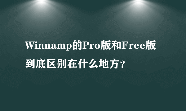 Winnamp的Pro版和Free版到底区别在什么地方？