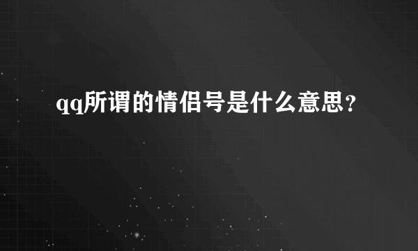 qq所谓的情侣号是什么意思？