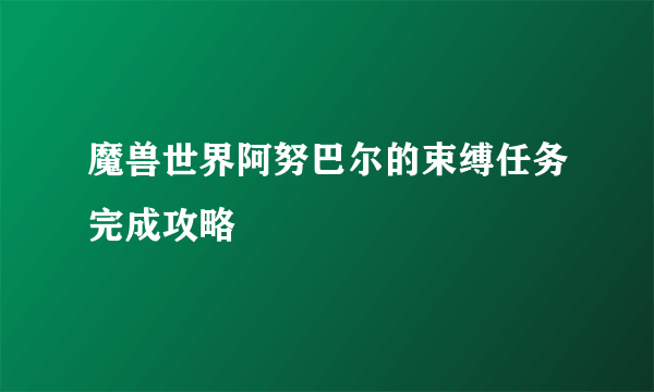 魔兽世界阿努巴尔的束缚任务完成攻略