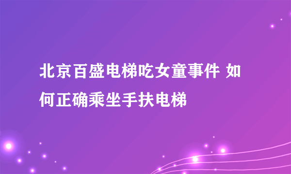 北京百盛电梯吃女童事件 如何正确乘坐手扶电梯