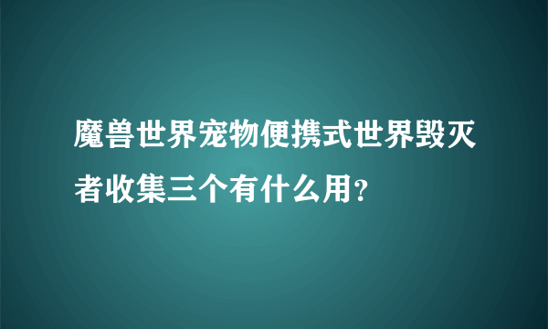 魔兽世界宠物便携式世界毁灭者收集三个有什么用？