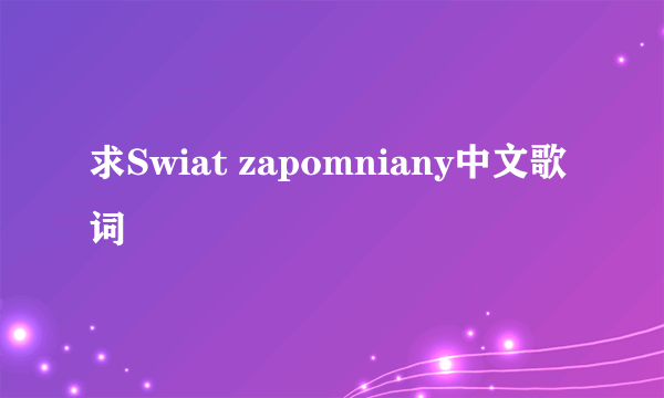 求Swiat zapomniany中文歌词