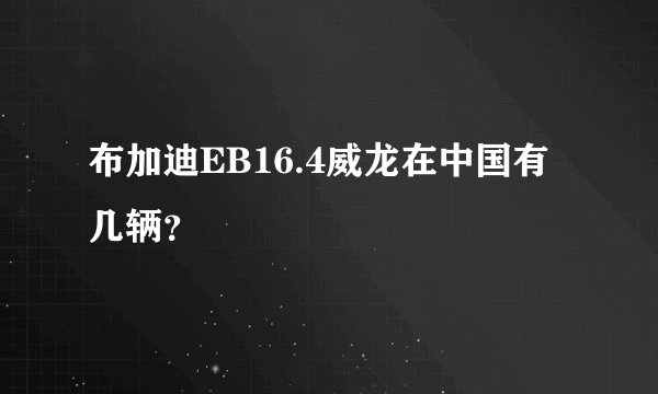 布加迪EB16.4威龙在中国有几辆？