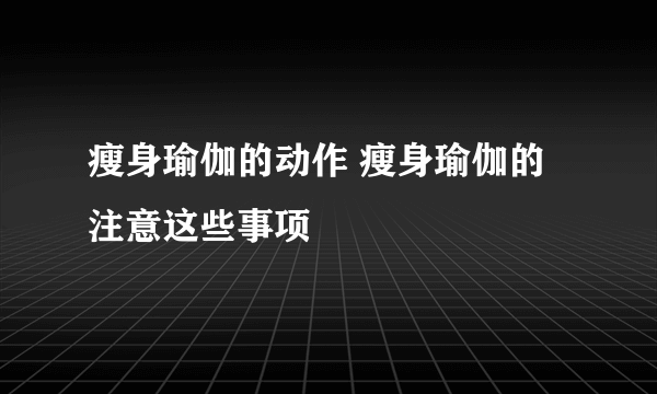 瘦身瑜伽的动作 瘦身瑜伽的注意这些事项