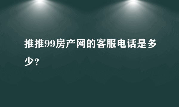 推推99房产网的客服电话是多少？