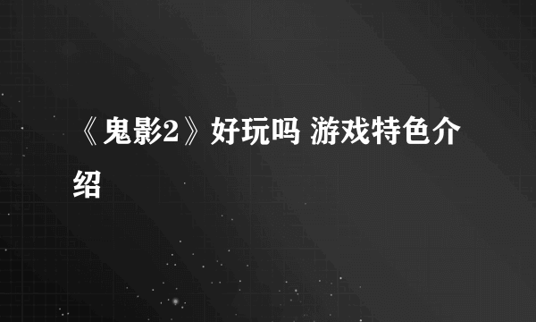 《鬼影2》好玩吗 游戏特色介绍