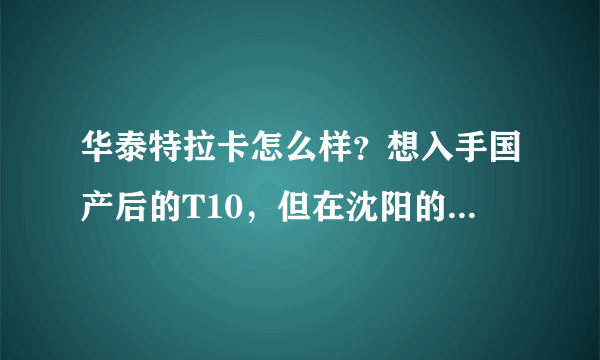 华泰特拉卡怎么样？想入手国产后的T10，但在沈阳的市场保有量太少了，比长城H5如何呢？