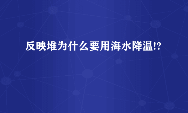 反映堆为什么要用海水降温!?