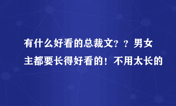 有什么好看的总裁文？？男女主都要长得好看的！不用太长的