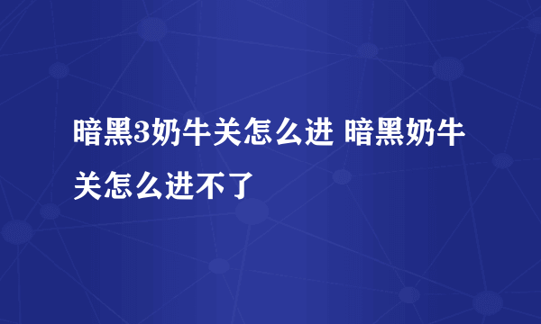 暗黑3奶牛关怎么进 暗黑奶牛关怎么进不了