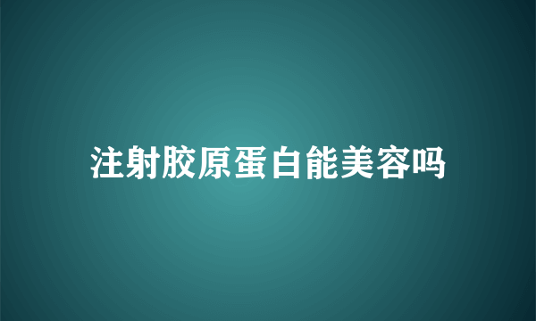 注射胶原蛋白能美容吗