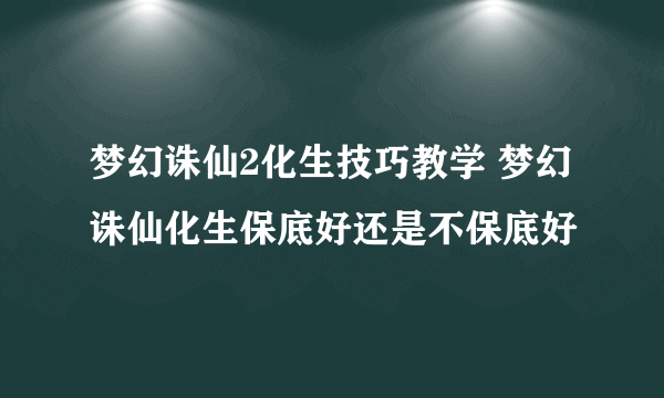 梦幻诛仙2化生技巧教学 梦幻诛仙化生保底好还是不保底好