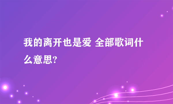 我的离开也是爱 全部歌词什么意思?