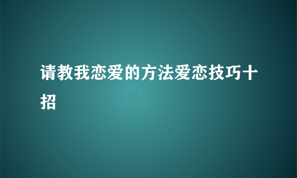 请教我恋爱的方法爱恋技巧十招