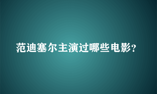 范迪塞尔主演过哪些电影？