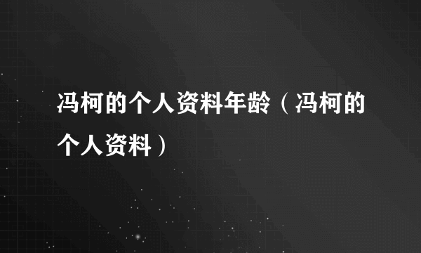 冯柯的个人资料年龄（冯柯的个人资料）