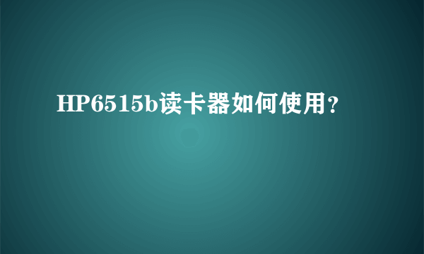 HP6515b读卡器如何使用？