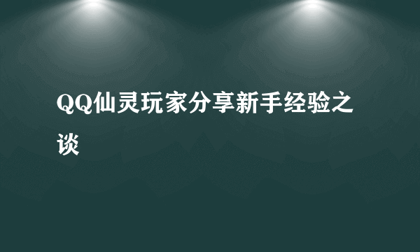 QQ仙灵玩家分享新手经验之谈