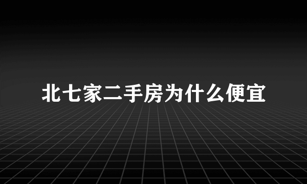 北七家二手房为什么便宜