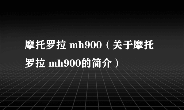 摩托罗拉 mh900（关于摩托罗拉 mh900的简介）