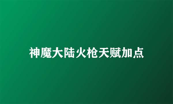 神魔大陆火枪天赋加点