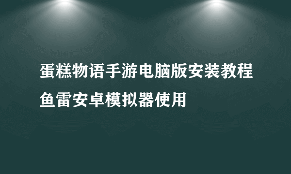 蛋糕物语手游电脑版安装教程鱼雷安卓模拟器使用