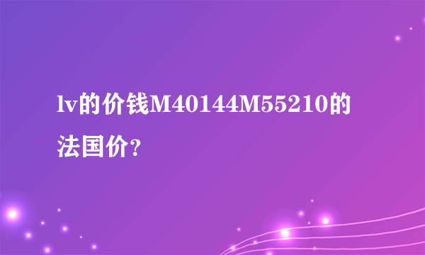 lv的价钱M40144M55210的法国价？