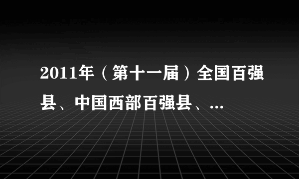 2011年（第十一届）全国百强县、中国西部百强县、中国中部百强县、中国东北30强县名单？