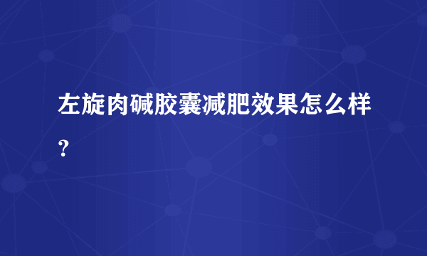 左旋肉碱胶囊减肥效果怎么样？